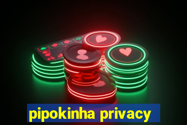 pipokinha privacy